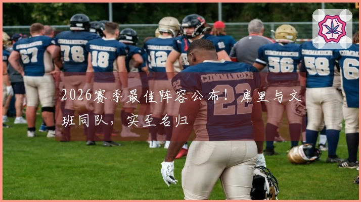 2026赛季最佳阵容公布！库里与文班同队，实至名归