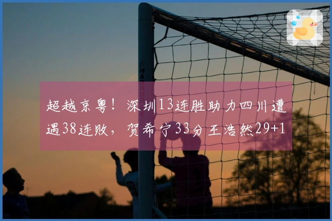 超越京粤！深圳13连胜助力四川遭遇38连败，贺希宁33分王浩然29+10