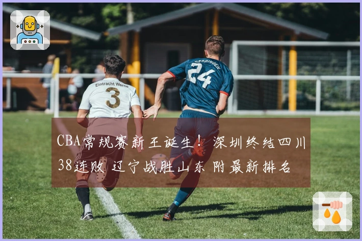 CBA常规赛新王诞生！深圳终结四川38连败 辽宁战胜山东 附最新排名