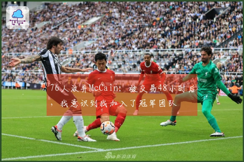 76人放弃McCain：被交易48小时后，我意识到我加入了冠军团队