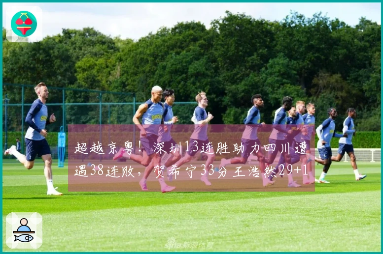 超越京粤！深圳13连胜助力四川遭遇38连败，贺希宁33分王浩然29+10