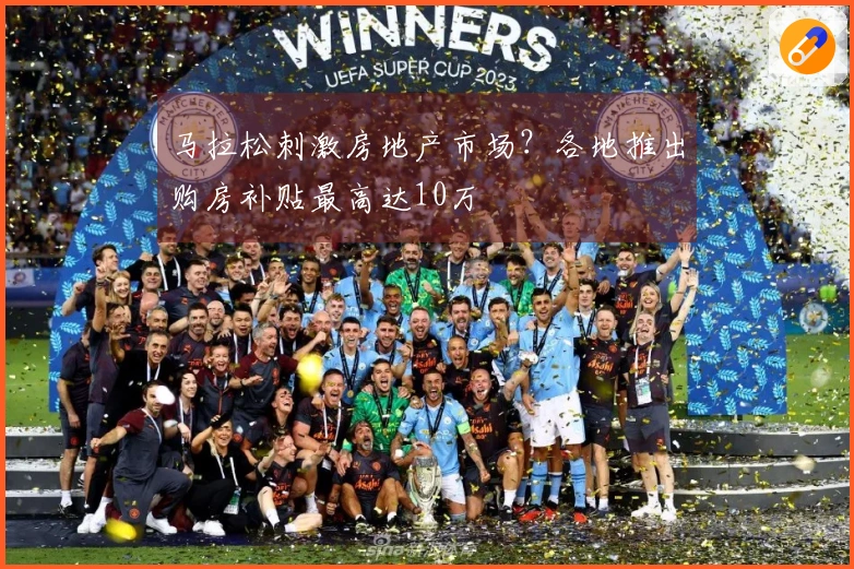 马拉松刺激房地产市场？各地推出购房补贴最高达10万