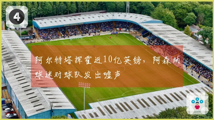 阿尔特塔挥霍近10亿英镑，阿森纳球迷对球队发出嘘声