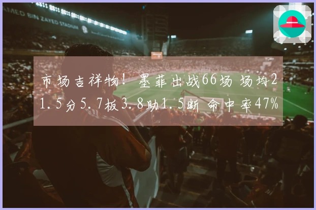 市场吉祥物！墨菲出战66场 场均21.5分5.7板3.8助1.5断 命中率47%