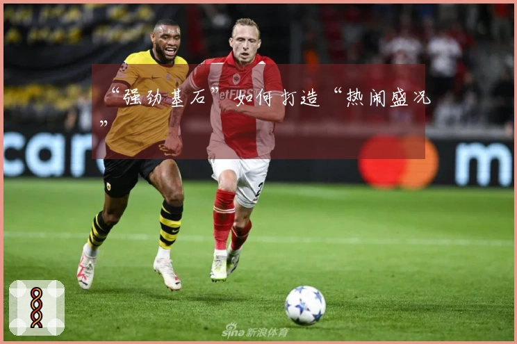 “强劲基石”如何打造“热闹盛况”