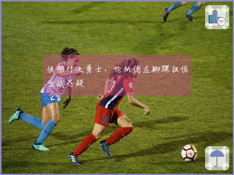 快船对决勇士，伦纳德左脚踝扭伤出战存疑