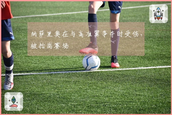纳萨里奥在与高准翼争夺时受伤，被抬离赛场