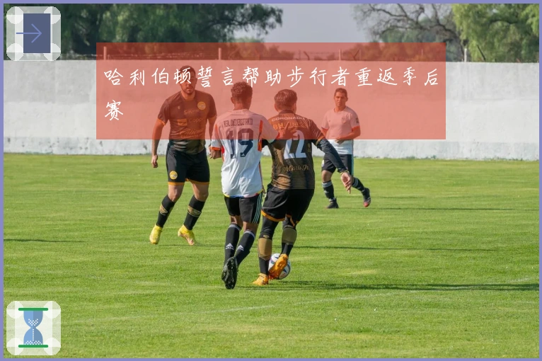 哈利伯顿誓言帮助步行者重返季后赛