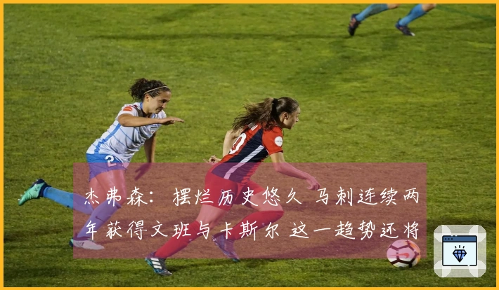 杰弗森：摆烂历史悠久 马刺连续两年获得文班与卡斯尔 这一趋势还将持续