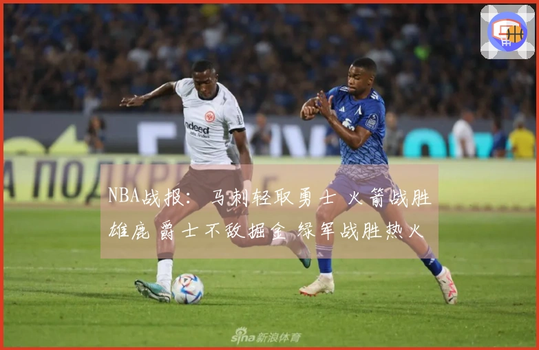 NBA战报：马刺轻取勇士 火箭战胜雄鹿 爵士不敌掘金 绿军战胜热火