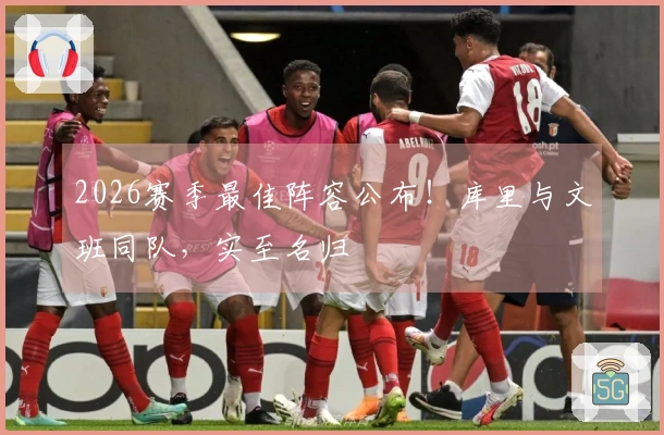 2026赛季最佳阵容公布！库里与文班同队，实至名归