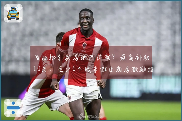 马拉松引发房地产热潮？最高补助10万，至少6个城市推出购房激励措施